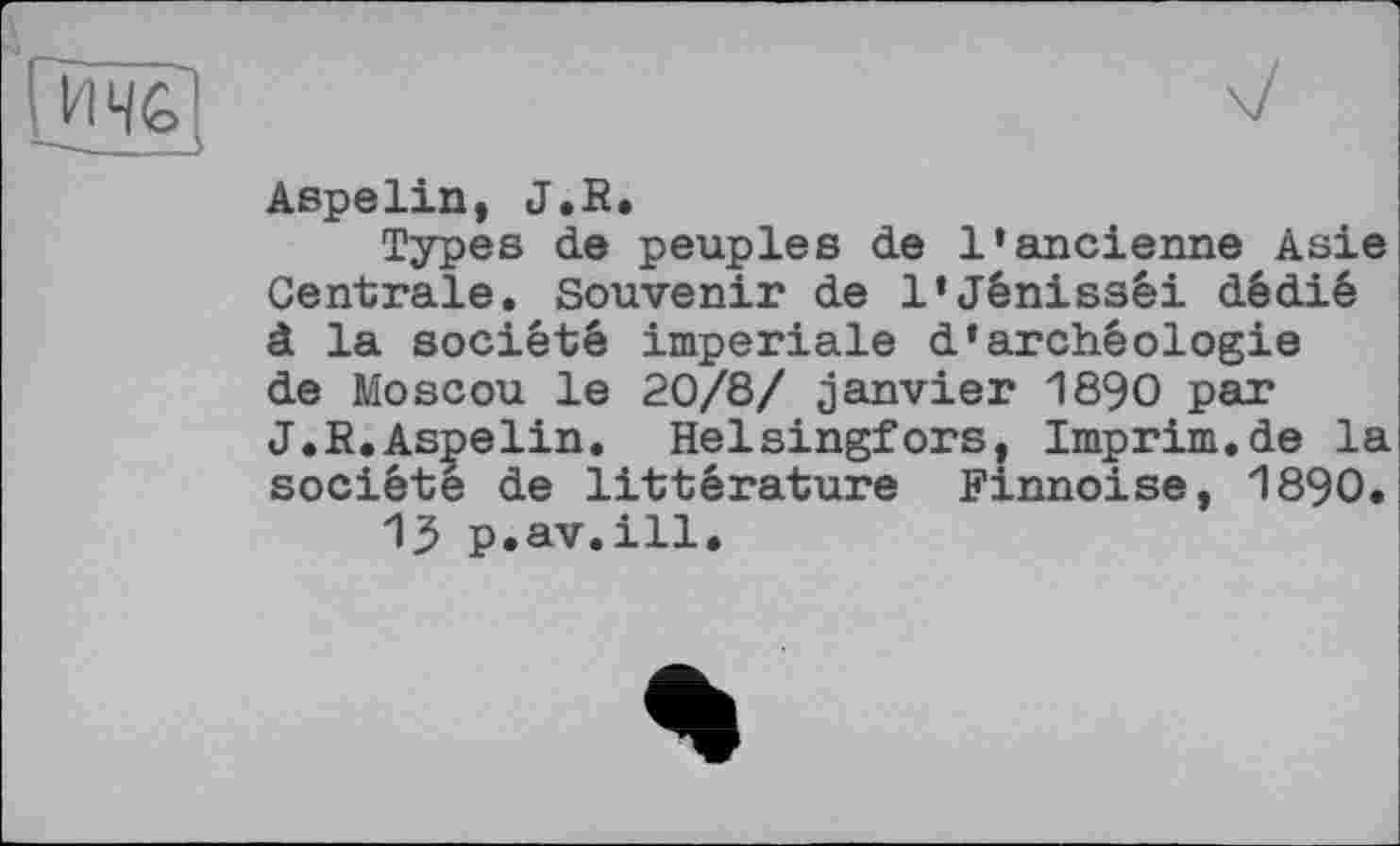 ﻿Aspelin, J.R.
Types de peuples de l'ancienne Asie Centrale. Souvenir de l'Jénissêi dédié à la société imperiale d'archéologie de Moscou le 20/8/ janvier 1890 par J.R.Aspelin. Helsingfors, Imprim.de la société de littérature Finnoise, 1890.